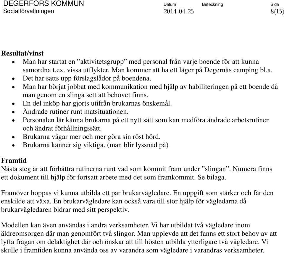 Man har börjat jobbat med kommunikation med hjälp av habiliteringen på ett boende då man genom en slinga sett att behovet finns. En del inköp har gjorts utifrån brukarnas önskemål.