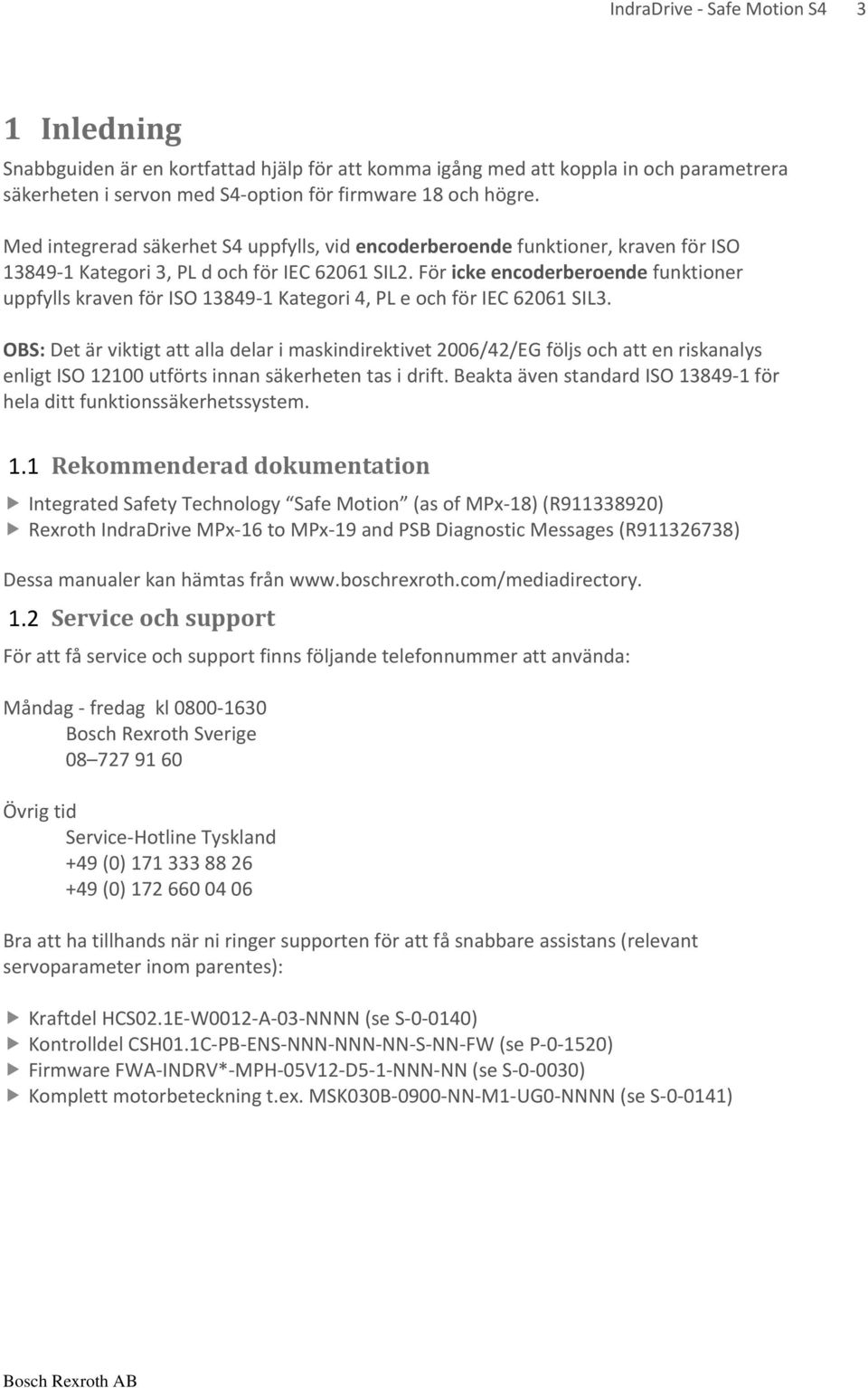 För icke encoderberoende funktioner uppfylls kraven för ISO 13849-1 Kategori 4, PL e och för IEC 62061 SIL3.