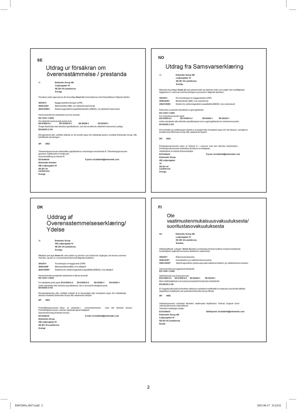 Försäkrar under eget ansvar att vår porttyp Smart 42 överenstämmer med föreskrifterna i följande direktiv: 305/2011 Byggproduktförordningen (CPR) 2006/42/EC Maskindirektiv (MD), om elektriskt