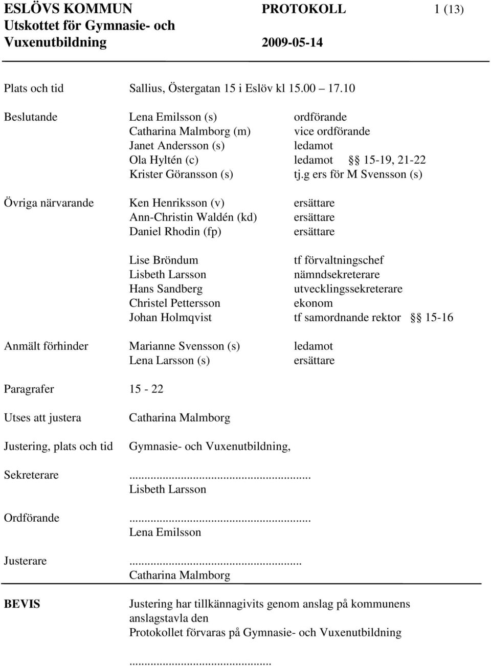 g ers för M Svensson (s) Övriga närvarande Ken Henriksson (v) ersättare Ann-Christin Waldén (kd) ersättare Daniel Rhodin (fp) ersättare Lise Bröndum tf förvaltningschef Lisbeth Larsson