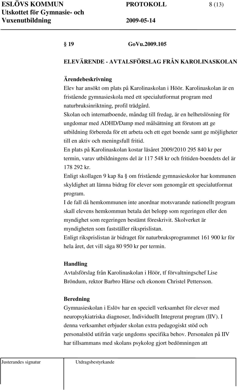 Skolan och internatboende, måndag till fredag, är en helhetslösning för ungdomar med ADHD/Damp med målsättning att förutom att ge utbildning förbereda för ett arbeta och ett eget boende samt ge