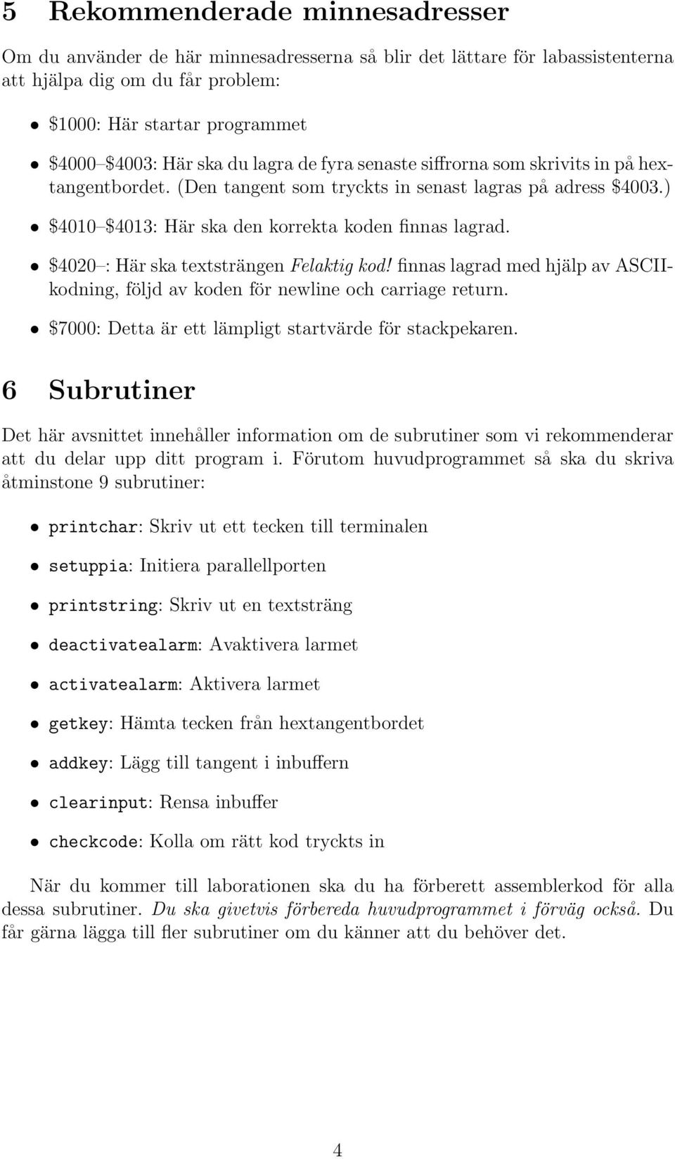 $4020 : Här ska textsträngen Felaktig kod! finnas lagrad med hjälp av ASCIIkodning, följd av koden för newline och carriage return. $7000: Detta är ett lämpligt startvärde för stackpekaren.