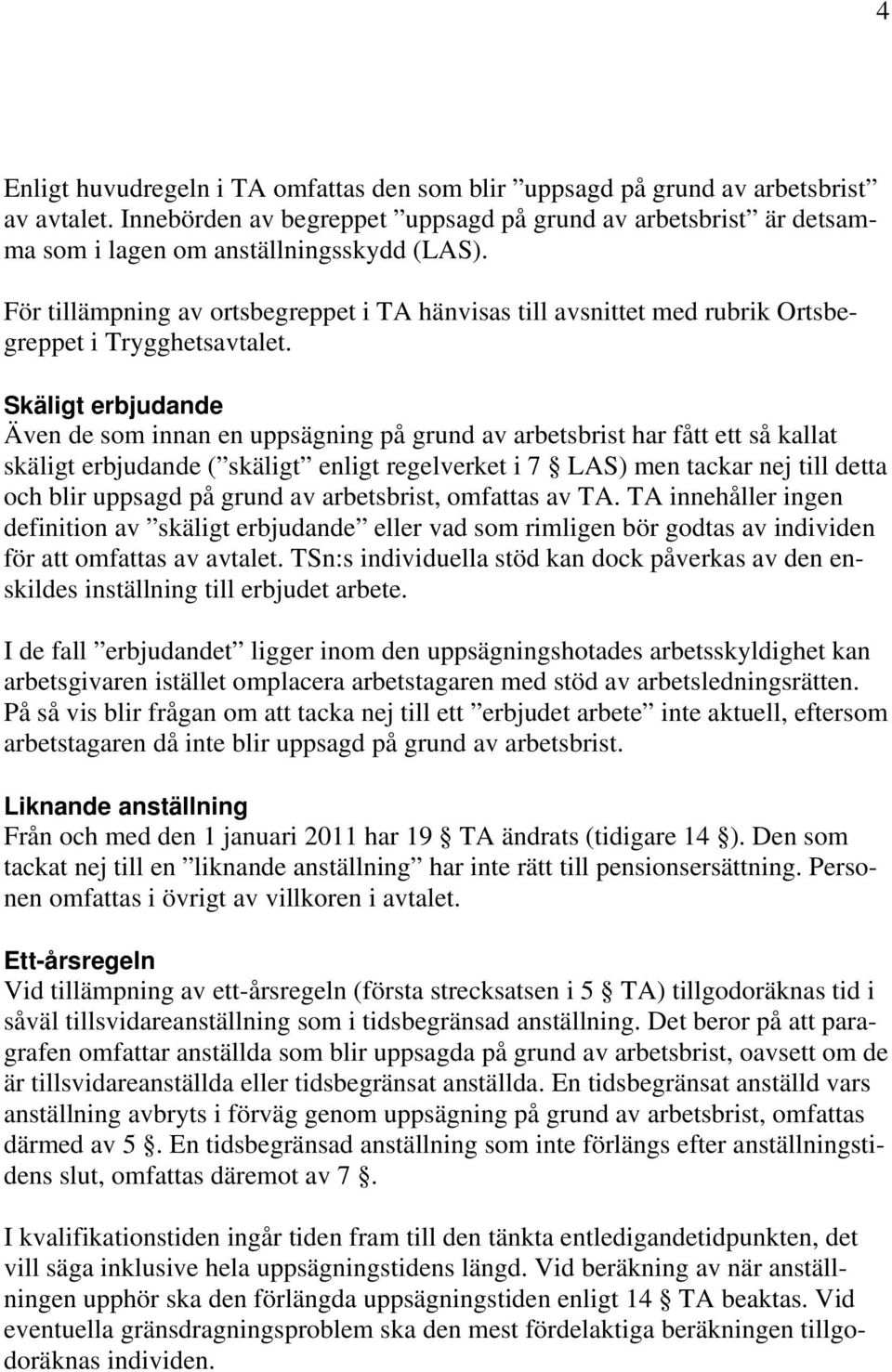 Skäligt erbjudande Även de som innan en uppsägning på grund av arbetsbrist har fått ett så kallat skäligt erbjudande ( skäligt enligt regelverket i 7 LAS) men tackar nej till detta och blir uppsagd