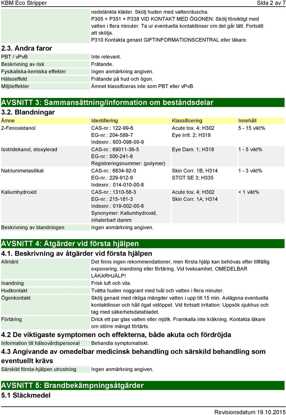P310 Kontakta genast GIFTINFORMATIONSCENTRAL eller läkare. Frätande. Frätande på hud och ögon. Ämnet klassificeras inte som PBT eller vpvb. AVSNITT 3: Sammansättning/information om beståndsdelar 3.2.