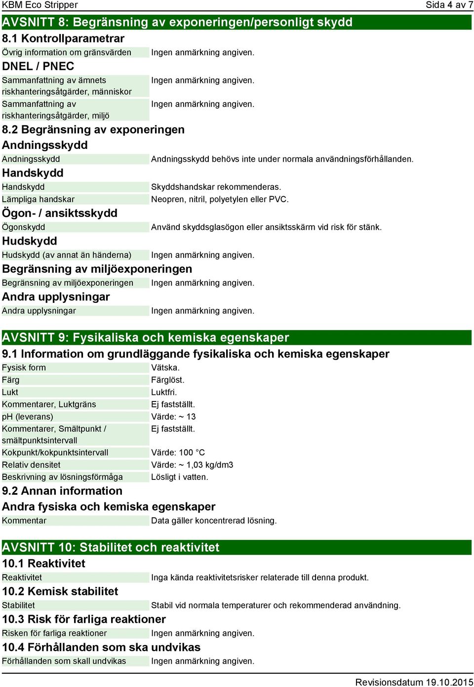 2 Begränsning av exponeringen Andningsskydd Andningsskydd Handskydd Handskydd Lämpliga handskar Ögon- / ansiktsskydd Ögonskydd Hudskydd Hudskydd (av annat än händerna) Andningsskydd behövs inte under