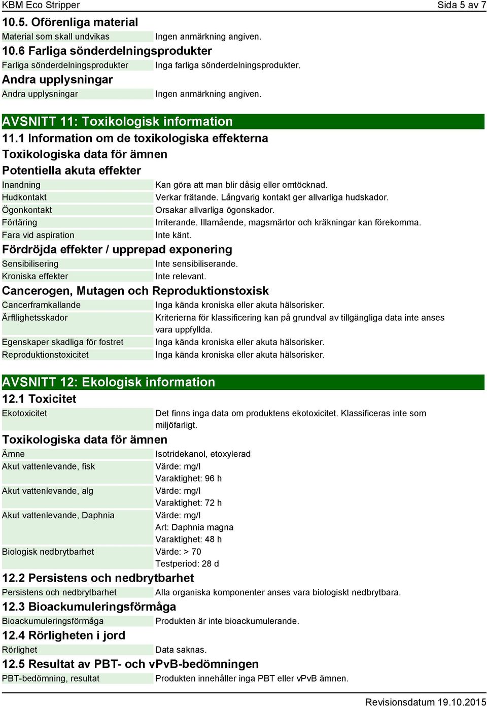 1 Information om de toxikologiska effekterna Toxikologiska data för ämnen Potentiella akuta effekter Inandning Hudkontakt Ögonkontakt Förtäring Fara vid aspiration Kan göra att man blir dåsig eller
