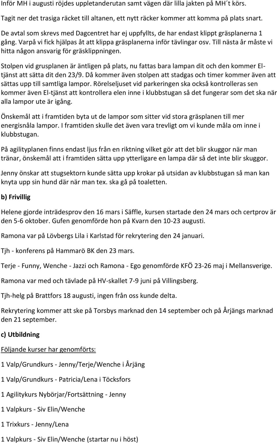 Till nästa år måste vi hitta någon ansvarig för gräsklippningen. Stolpen vid grusplanen är äntligen på plats, nu fattas bara lampan dit och den kommer Eltjänst att sätta dit den 23/9.
