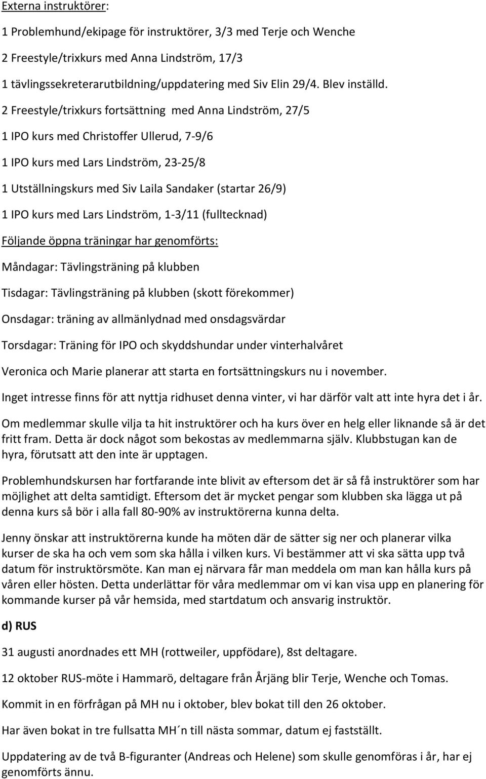 2 Freestyle/trixkurs fortsättning med Anna Lindström, 27/5 1 IPO kurs med Christoffer Ullerud, 7-9/6 1 IPO kurs med Lars Lindström, 23-25/8 1 Utställningskurs med Siv Laila Sandaker (startar 26/9) 1