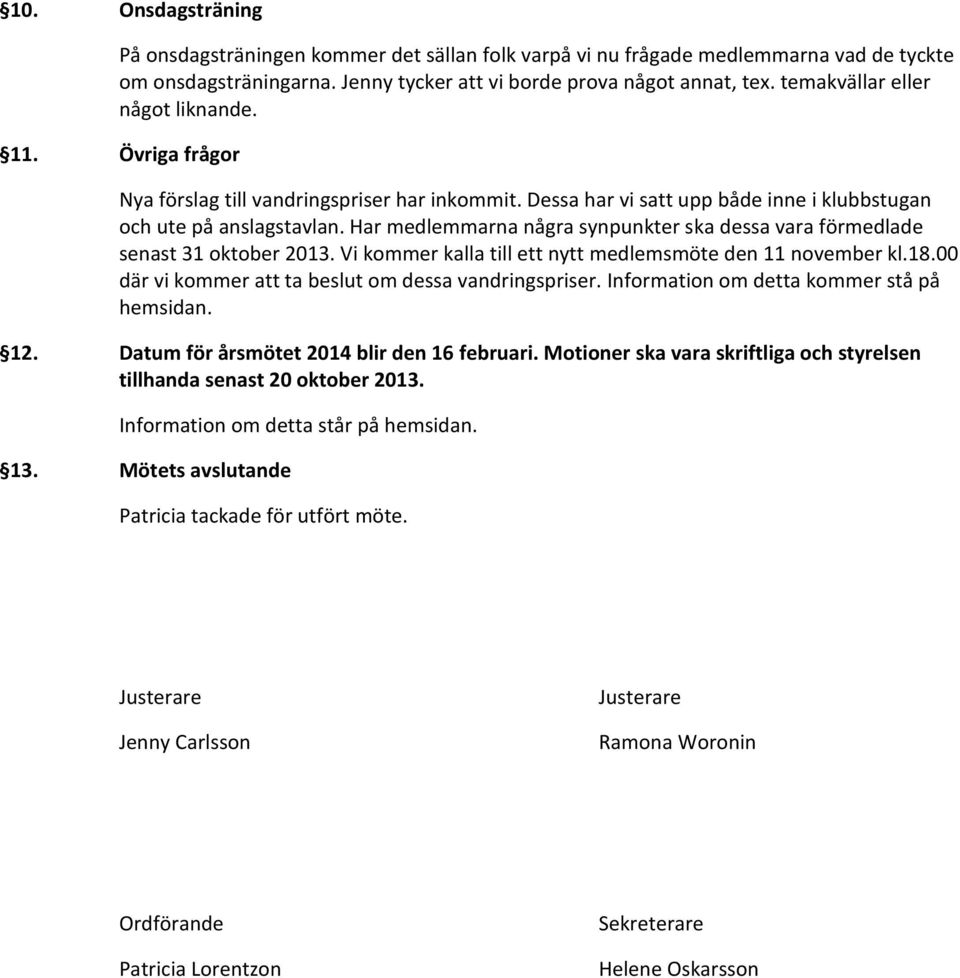 Har medlemmarna några synpunkter ska dessa vara förmedlade senast 31 oktober 2013. Vi kommer kalla till ett nytt medlemsmöte den 11 november kl.18.