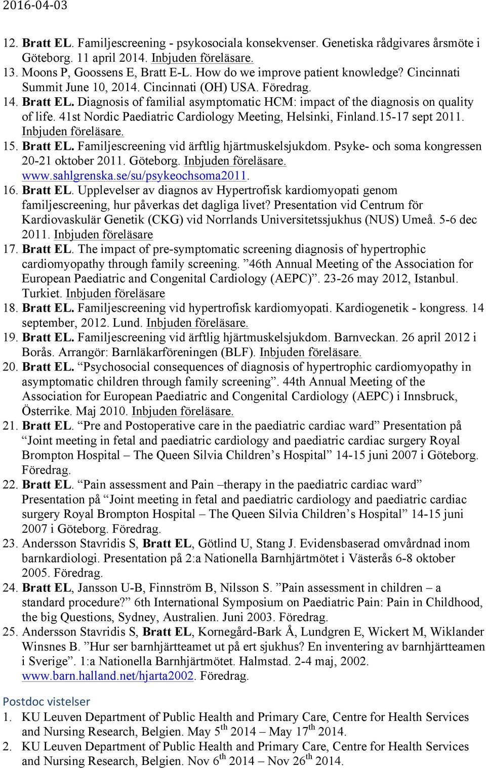 41st Nordic Paediatric Cardiology Meeting, Helsinki, Finland.15-17 sept 2011. Inbjuden föreläsare. 15. Bratt EL. Familjescreening vid ärftlig hjärtmuskelsjukdom.