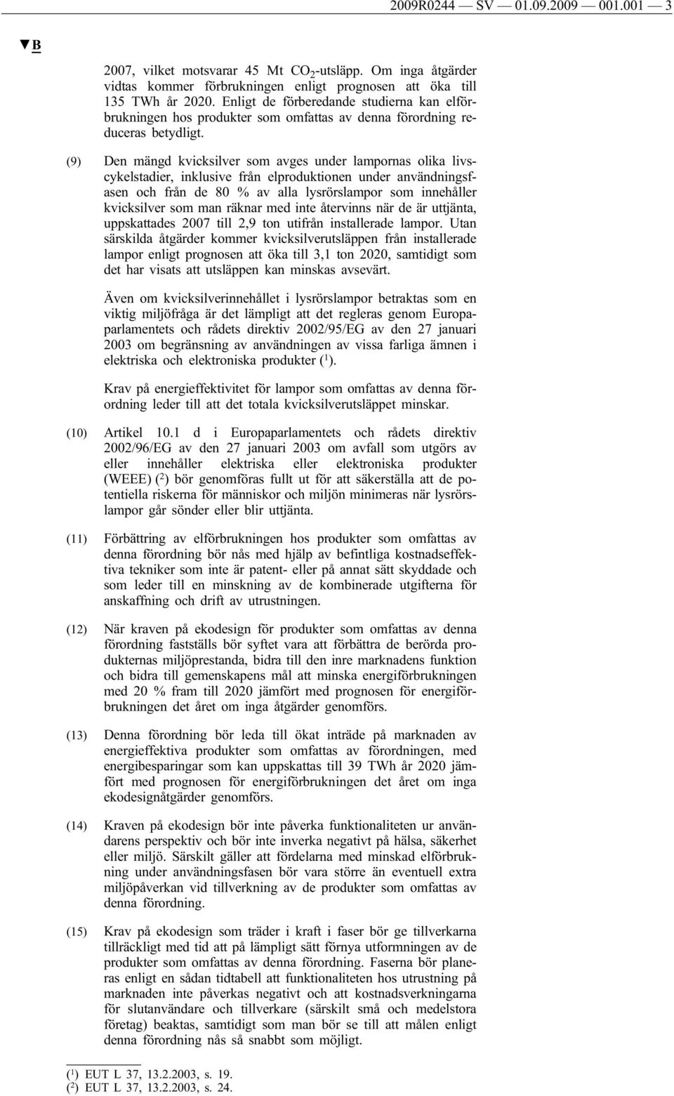 (9) Den mängd kvicksilver som avges under lampornas olika livscykelstadier, inklusive från elproduktionen under användningsfasen och från de 80 % av alla lysrörslampor som innehåller kvicksilver som
