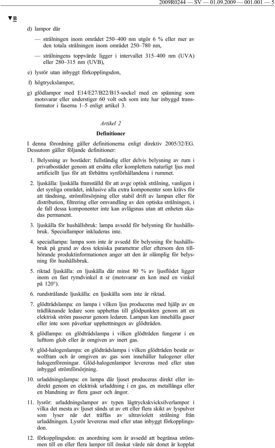 315 nm (UVB), e) lysrör utan inbyggt förkopplingsdon, f) högtryckslampor, g) glödlampor med E14/E27/B22/B15-sockel med en spänning som motsvarar eller understiger 60 volt och som inte har inbyggd