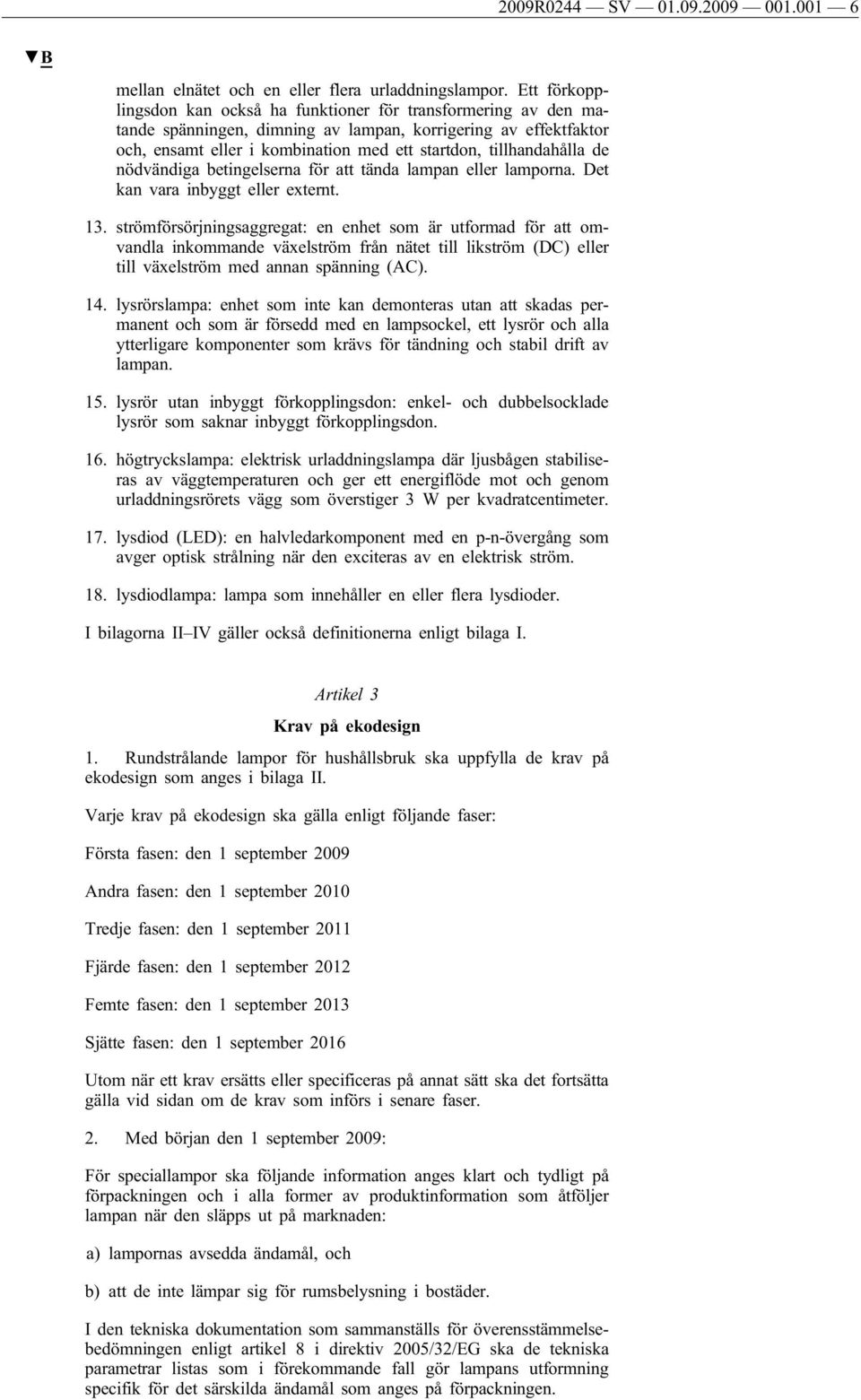tillhandahålla de nödvändiga betingelserna för att tända lampan eller lamporna. Det kan vara inbyggt eller externt. 13.