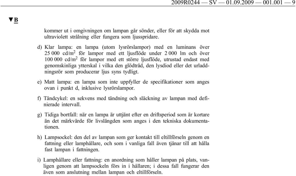 endast med genomskinliga ytterskal i vilka den glödtråd, den lysdiod eller det urladdningsrör som producerar ljus syns tydligt.