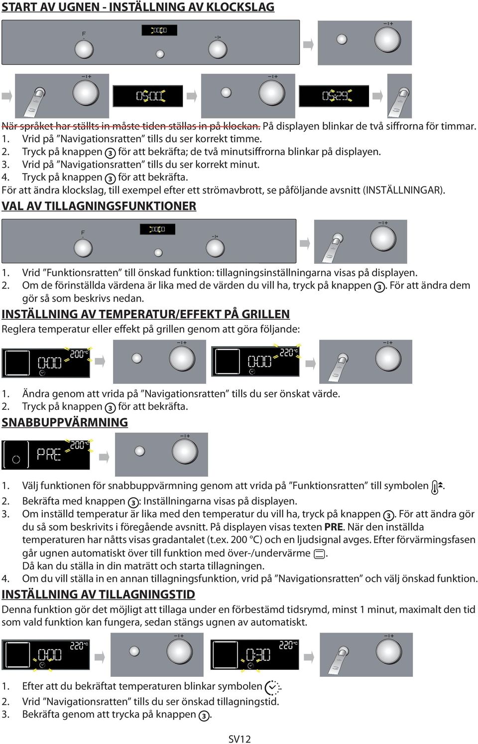 Tryck på knappen 3 för att bekräfta. För att ändra klockslag, till exempel efter ett strömavbrott, se påföljande avsnitt (INSTÄLLNINGAR). VAL AV TILLAGNINGSFUNKTIONER 1.