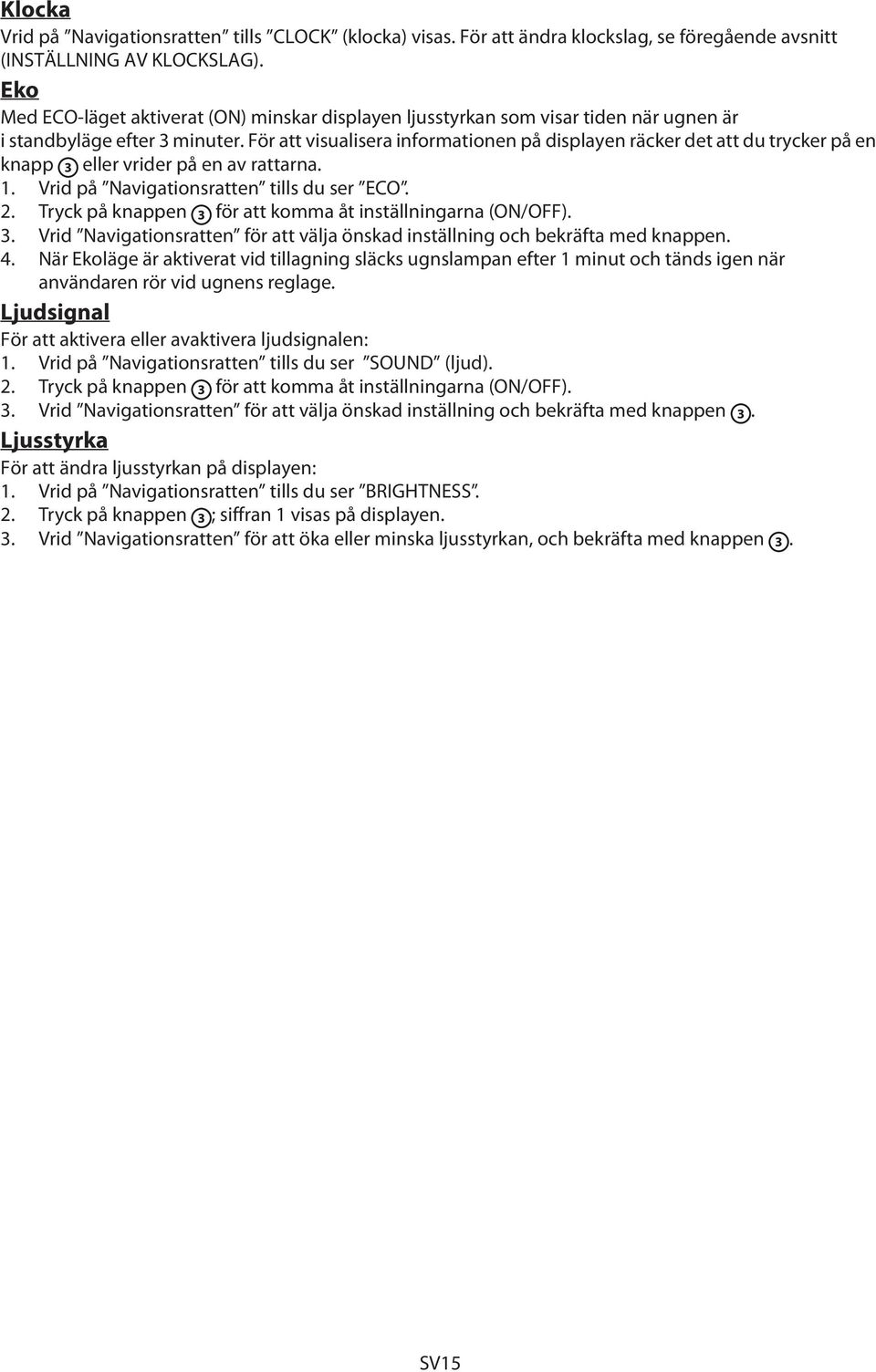 För att visualisera informationen på displayen räcker det att du trycker på en knapp 3 eller vrider på en av rattarna. 1. Vrid på Navigationsratten tills du ser ECO. 2.