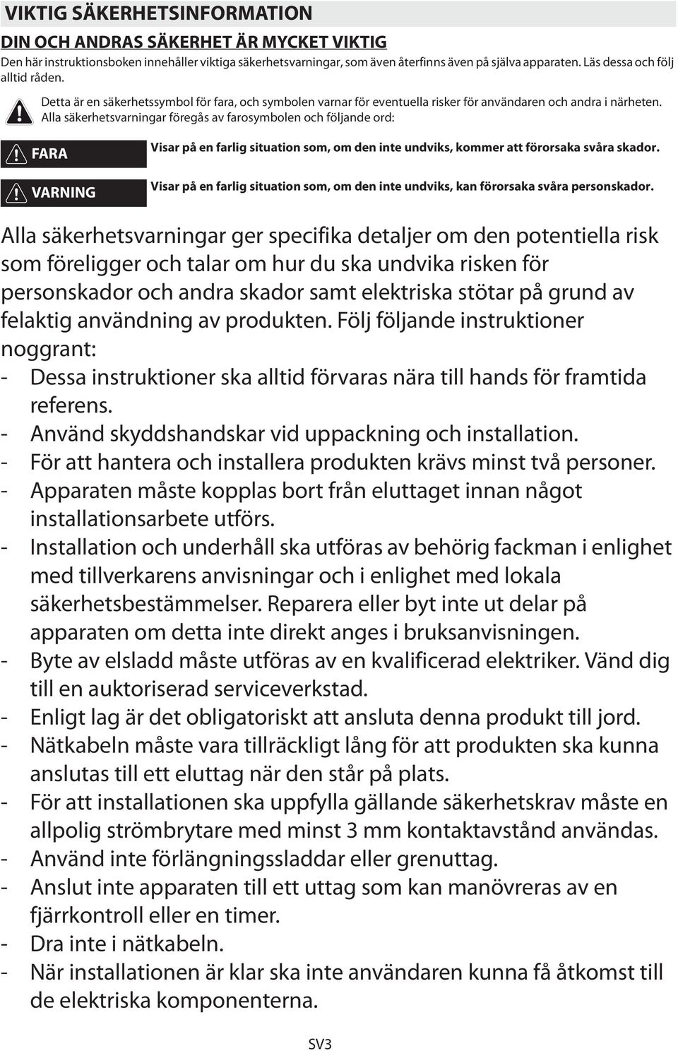 Alla säkerhetsvarningar föregås av farosymbolen och följande ord: FARA VARNING Visar på en farlig situation som, om den inte undviks, kommer att förorsaka svåra skador.