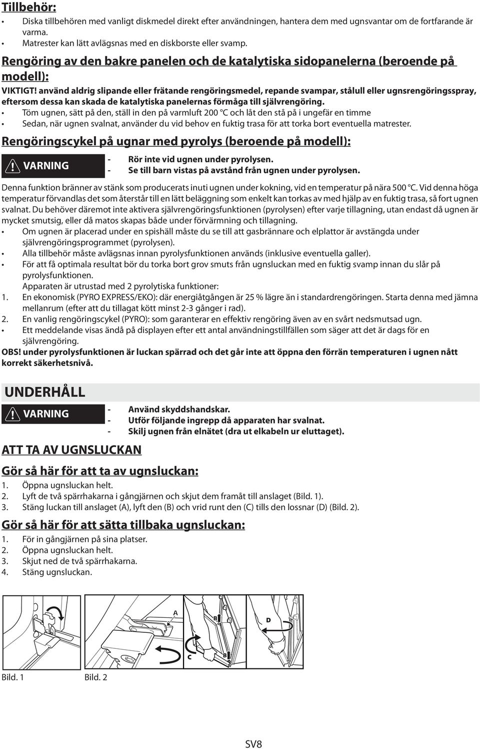 använd aldrig slipande eller frätande rengöringsmedel, repande svampar, stålull eller ugnsrengöringsspray, eftersom dessa kan skada de katalytiska panelernas förmåga till självrengöring.