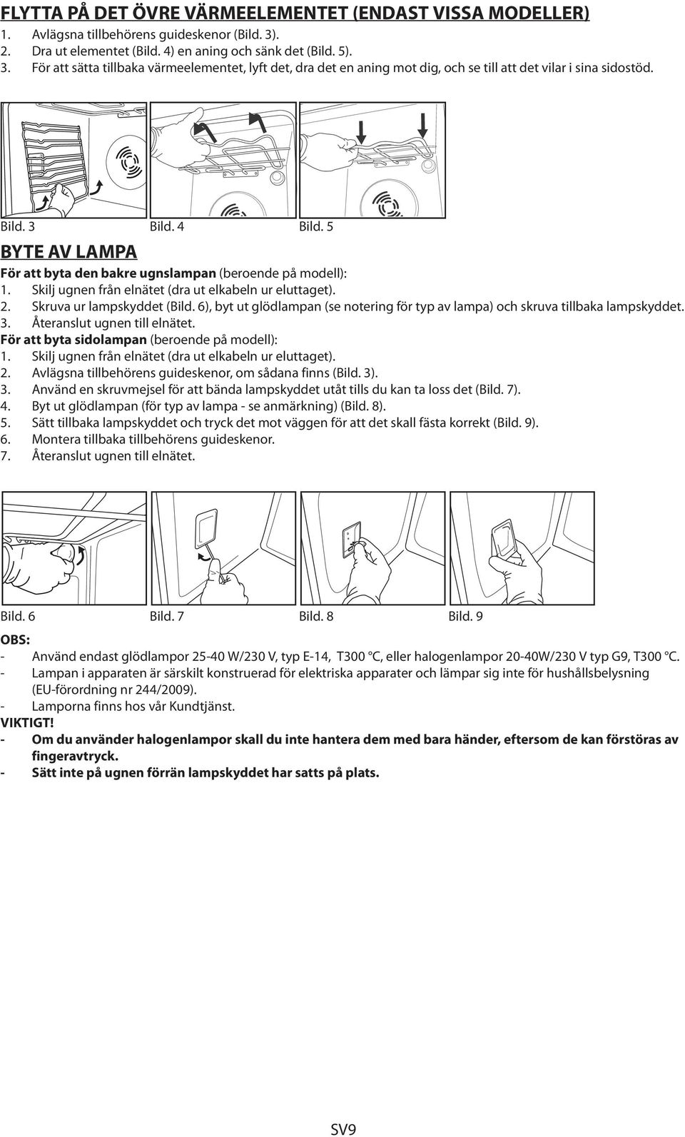 4 Bild. 5 BYTE AV LAMPA För att byta den bakre ugnslampan (beroende på modell): 1. Skilj ugnen från elnätet (dra ut elkabeln ur eluttaget). 2. Skruva ur lampskyddet (Bild.