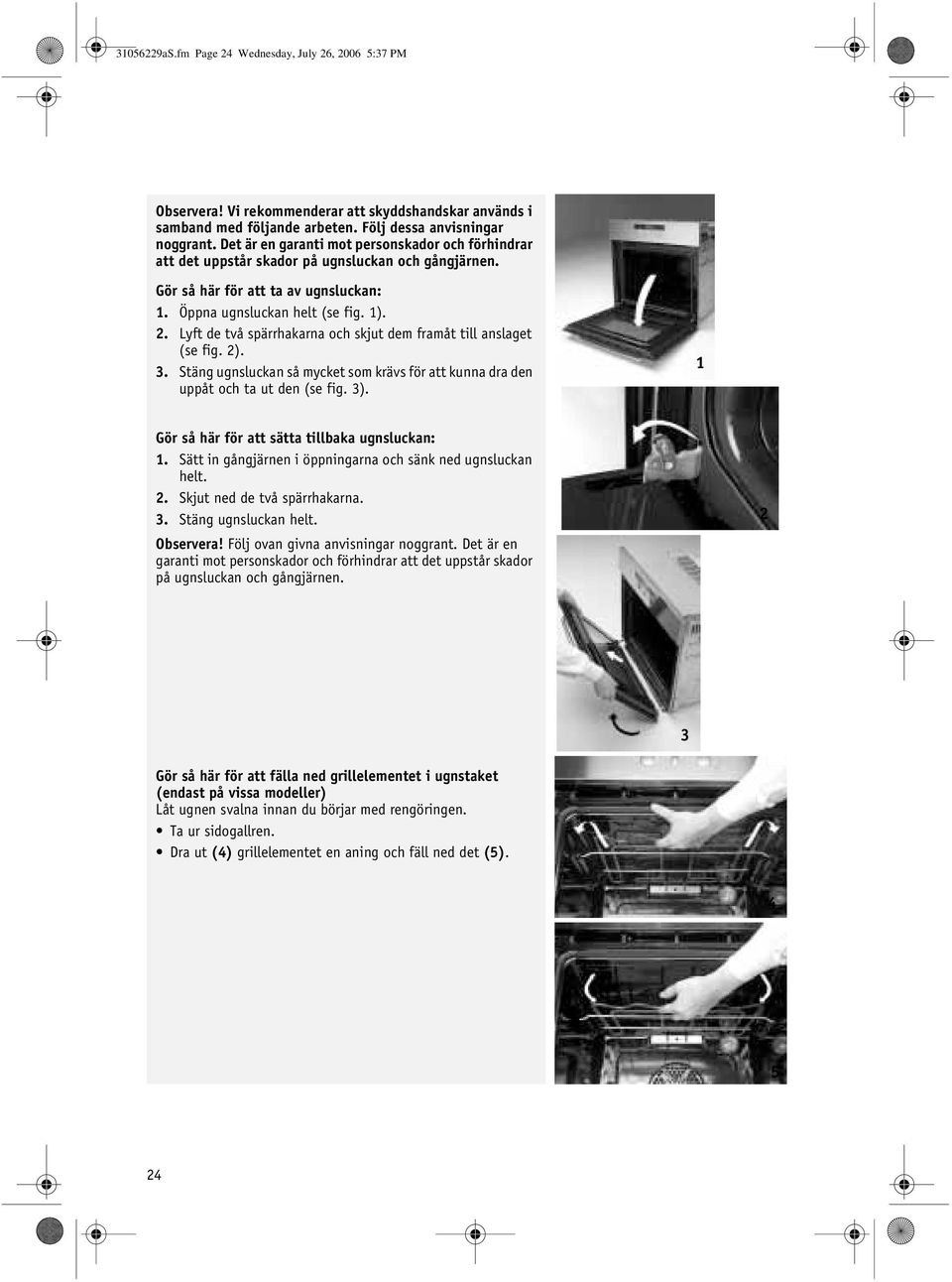 Lyft de två spärrhakarna och skjut dem framåt till anslaget (se fig. 2). 3. Stäng ugnsluckan så mycket som krävs för att kunna dra den uppåt och ta ut den (se fig. 3).