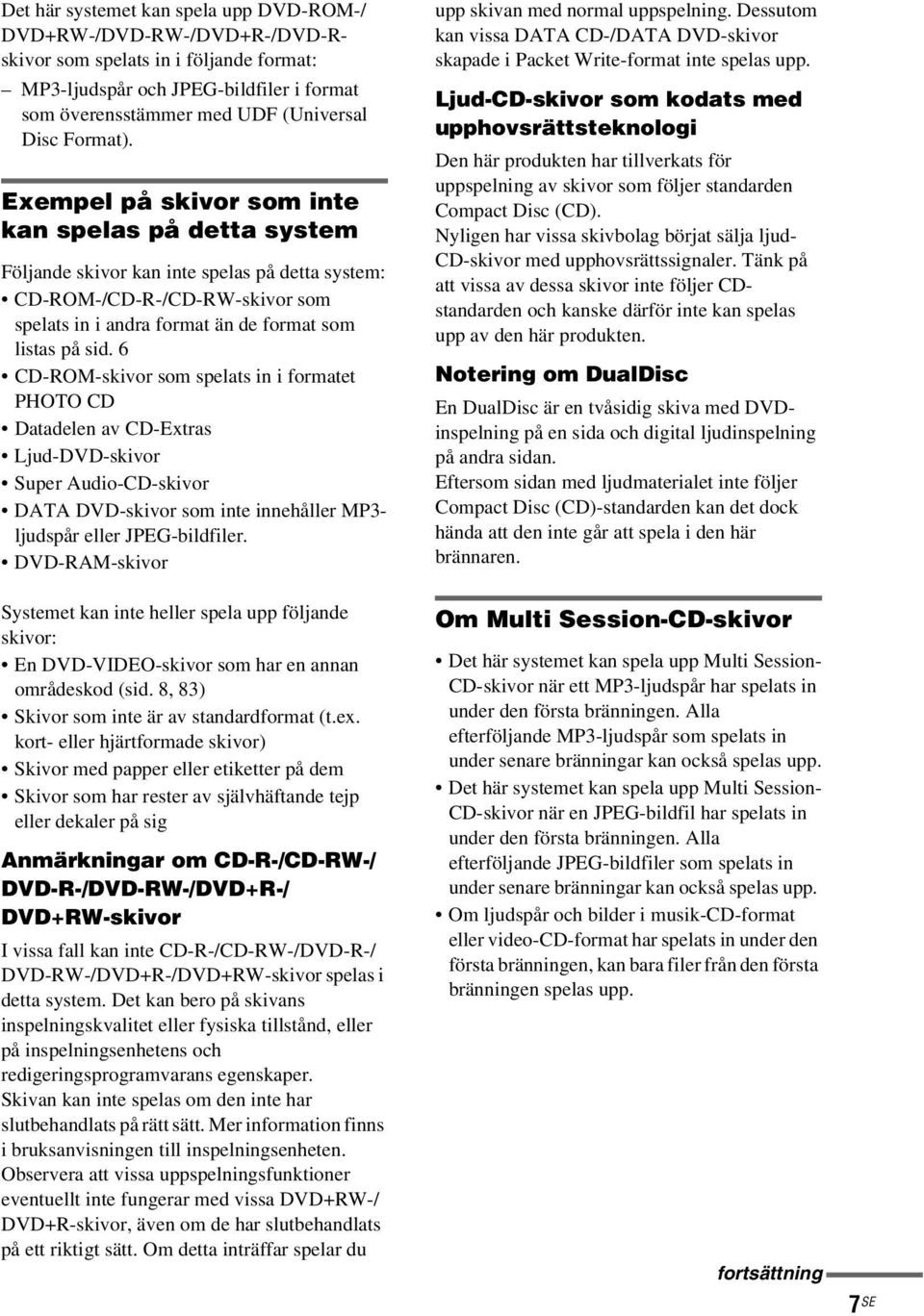 6 CD-ROM-skivor som spelats in i formatet PHOTO CD Datadelen av CD-Extras Ljud-DVD-skivor Super Audio-CD-skivor DATA DVD-skivor som inte innehåller MP3- ljudspår eller JPEG-bildfiler.