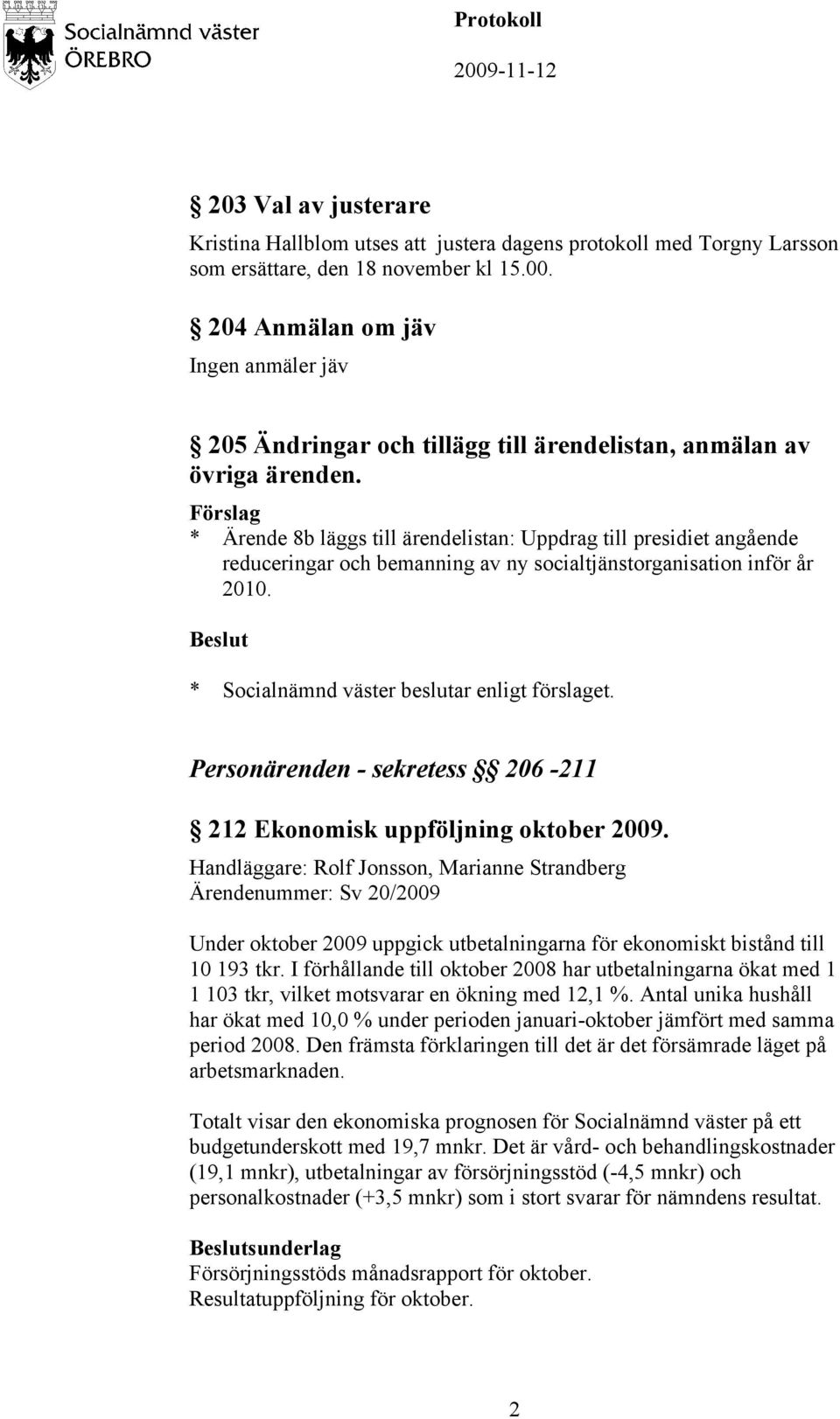 * Ärende 8b läggs till ärendelistan: Uppdrag till presidiet angående reduceringar och bemanning av ny socialtjänstorganisation inför år 2010. * Socialnämnd väster beslutar enligt förslaget.