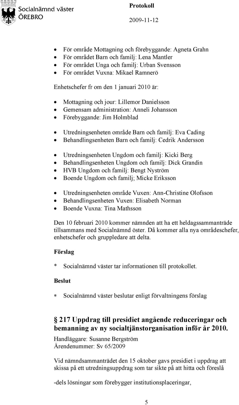 Barn och familj: Cedrik Andersson Utredningsenheten Ungdom och familj: Kicki Berg Behandlingsenheten Ungdom och familj: Dick Grandin HVB Ungdom och familj: Bengt Nyström Boende Ungdom och familj;