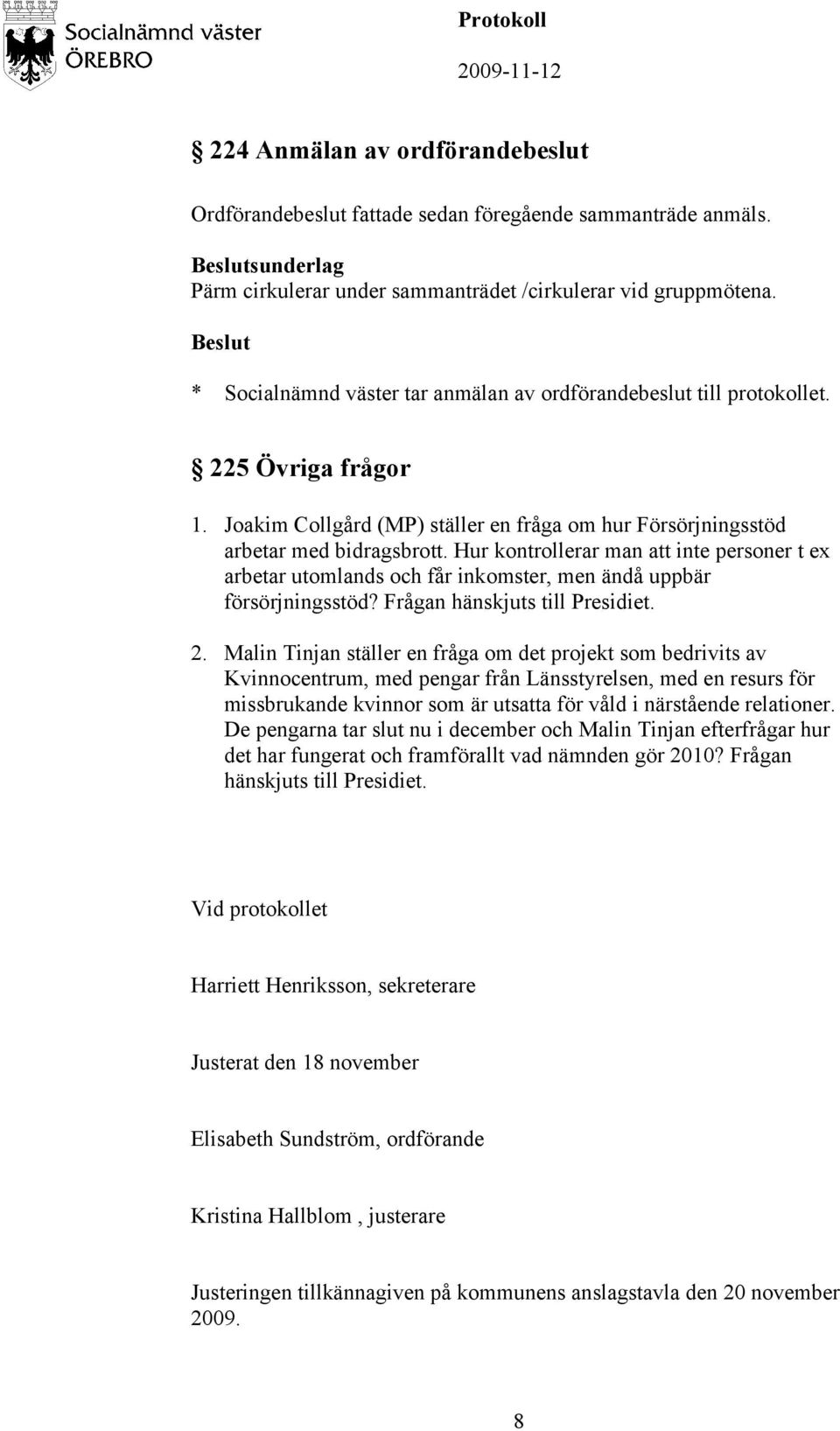 Hur kontrollerar man att inte personer t ex arbetar utomlands och får inkomster, men ändå uppbär försörjningsstöd? Frågan hänskjuts till Presidiet. 2.