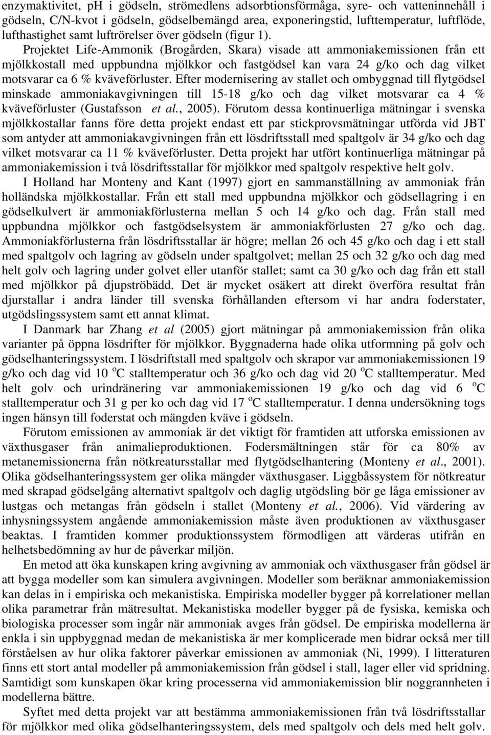 Projektet Life-Ammonik (Brogården, Skara) visade att ammoniakemissionen från ett mjölkkostall med uppbundna mjölkkor och fastgödsel kan vara 24 g/ko och dag vilket motsvarar ca 6 % kväveförluster.