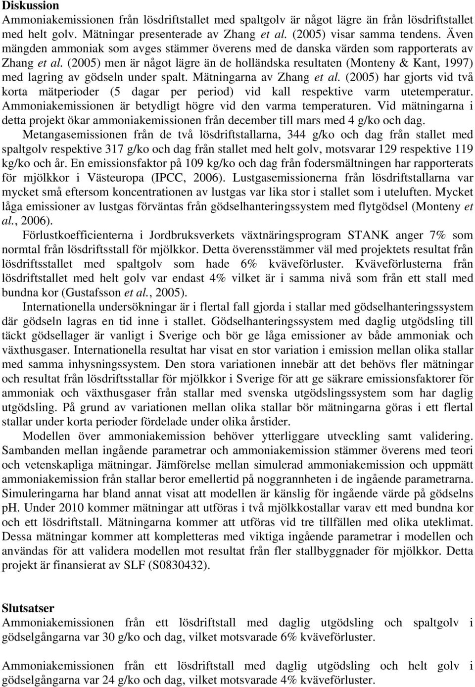(2005) men är något lägre än de holländska resultaten (Monteny & Kant, 1997) med lagring av gödseln under spalt. Mätningarna av Zhang et al.