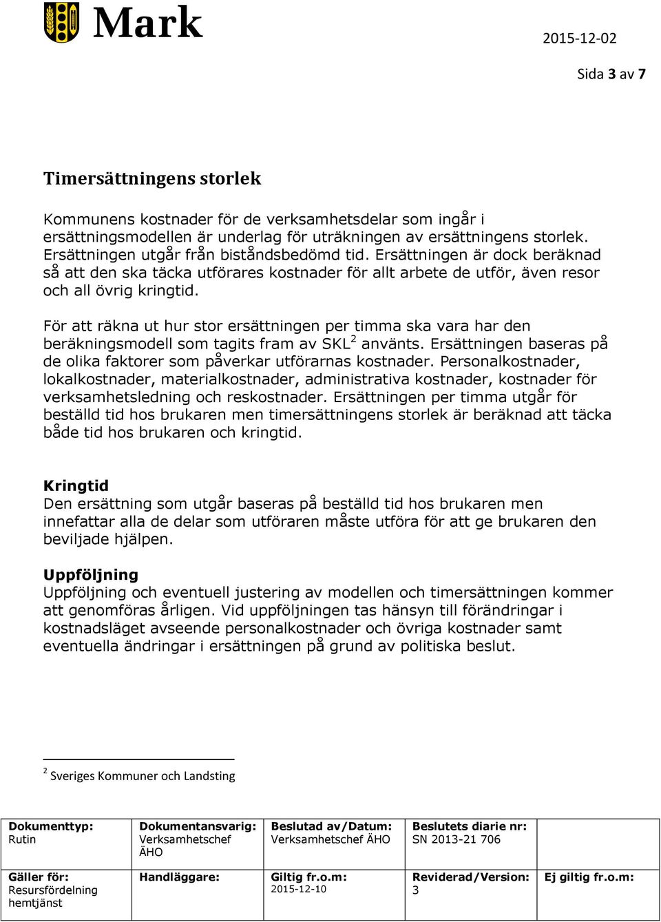 För att räkna ut hur str ersättningen per timma ska vara har den beräkningsmdell sm tagits fram av SKL 2 använts. Ersättningen baseras på de lika faktrer sm påverkar utförarnas kstnader.