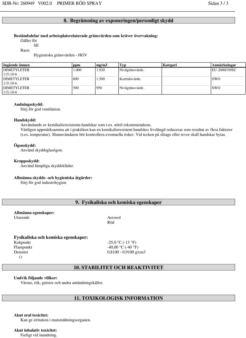 Kategori Anmärkningar DIMETYLETER 1.000 1.920 Nivågränsvärde. EU-2000/39/EC DIMETYLETER 800 1.500 Korttidsvärde. SWO DIMETYLETER 500 950 Nivågränsvärde. SWO Andningsskydd: Sörj för god ventilation.