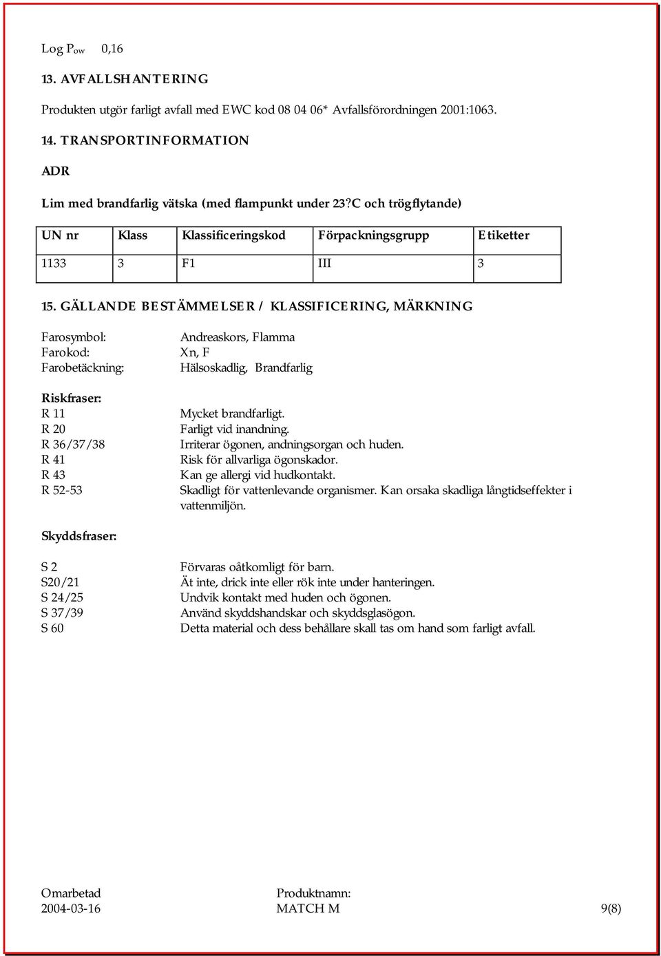 GÄLLANDE BESTÄMMELSER / KLASSIFICERING, MÄRKNING Farosymbol: Farokod: Farobetäckning: Riskfraser: R 11 R 20 R 36/37/38 R 41 R 43 R 52-53 Andreaskors, Flamma Xn, F Hälsoskadlig, Brandfarlig Mycket