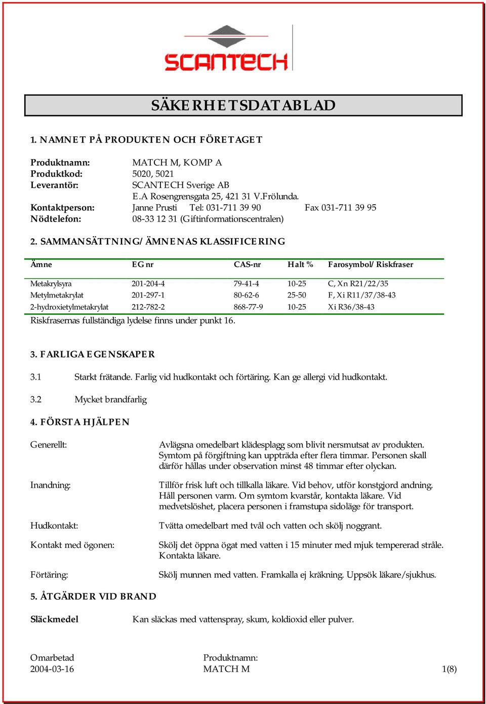 SAMMANSÄTTNING/ÄMNENAS KLASSIFICERING Ämne EG nr CAS-nr Halt % Farosymbol/Riskfraser Metakrylsyra 201-204-4 79-41-4 10-25 C, Xn R21/22/35 Metylmetakrylat 201-297-1 80-62-6 25-50 F, Xi R11/37/38-43
