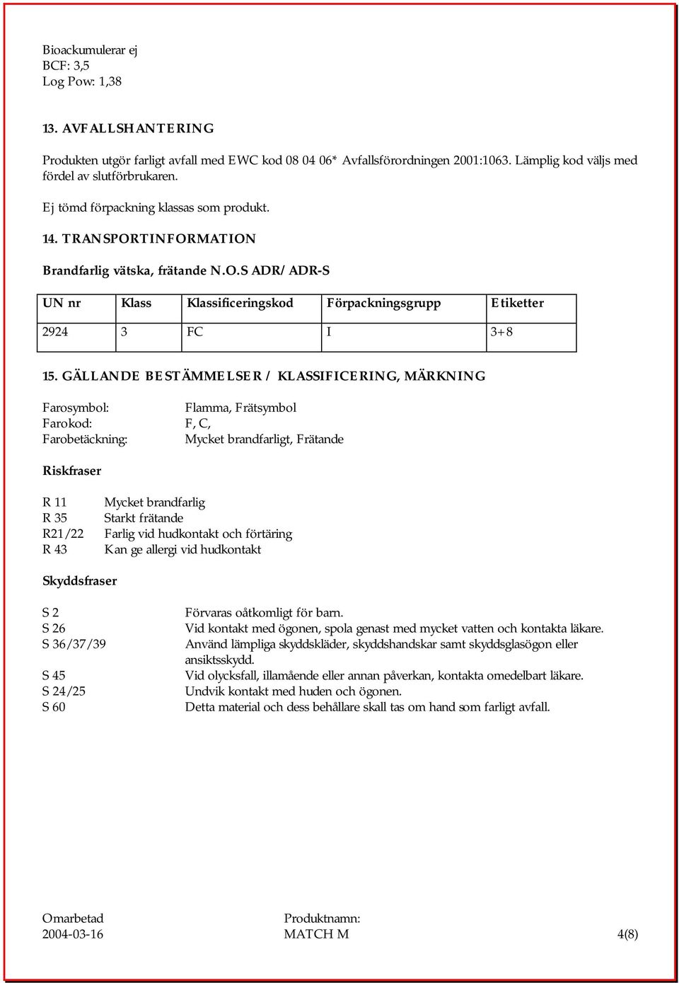GÄLLANDE BESTÄMMELSER / KLASSIFICERING, MÄRKNING Farosymbol: Flamma, Frätsymbol Farokod: F, C, Farobetäckning: Mycket brandfarligt, Frätande Riskfraser R 11 Mycket brandfarlig R 35 Starkt frätande