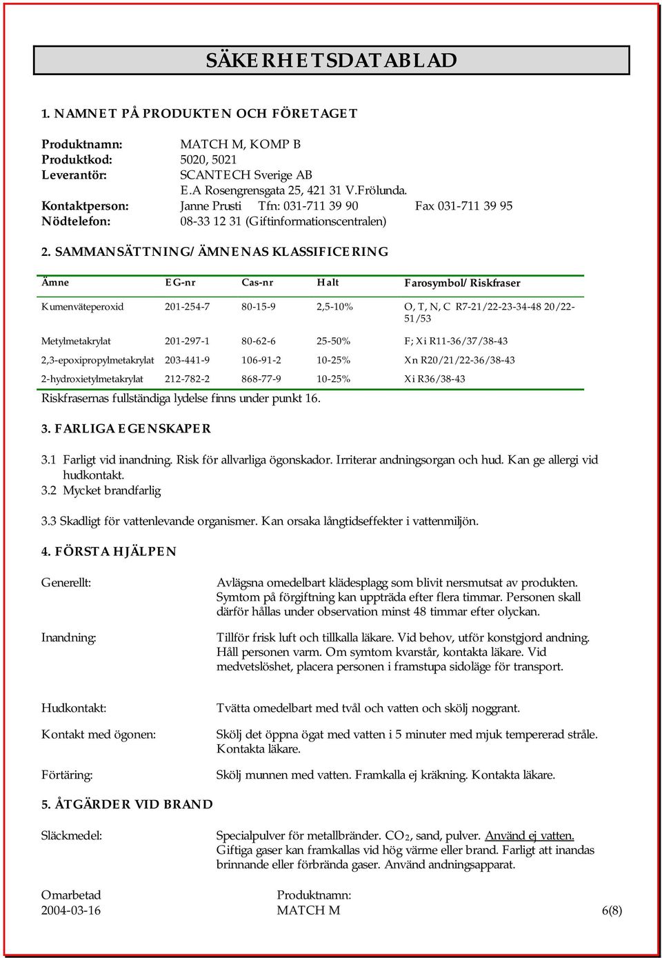 SAMMANSÄTTNING/ÄMNENAS KLASSIFICERING Ämne EG-nr Cas-nr Halt Farosymbol/Riskfraser Kumenväteperoxid 201-254-7 80-15-9 2,5-10% O, T, N, C R7-21/22-23-34-48 20/22-51/53 Metylmetakrylat 201-297-1