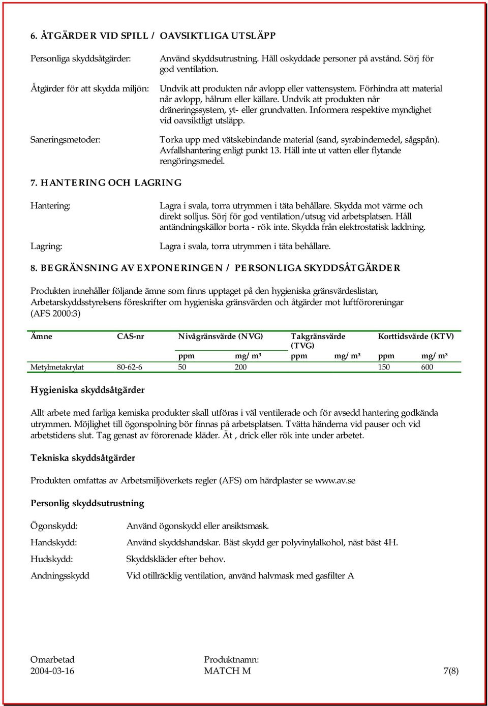 Informera respektive myndighet vid oavsiktligt utsläpp. Torka upp med vätskebindande material (sand, syrabindemedel, sågspån). Avfallshantering enligt punkt 13.