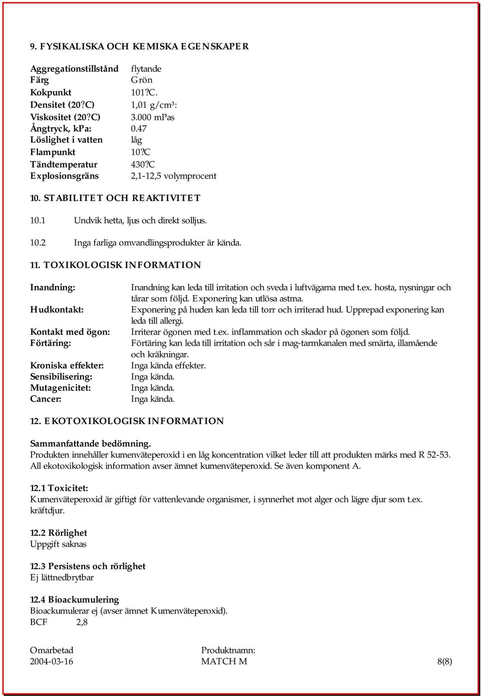 11. TOXIKOLOGISK INFORMATION Inandning: Hudkontakt: Kontakt med ögon: Förtäring: Kroniska effekter: Sensibilisering: Mutagenicitet: Cancer: Inandning kan leda till irritation och sveda i luftvägarna