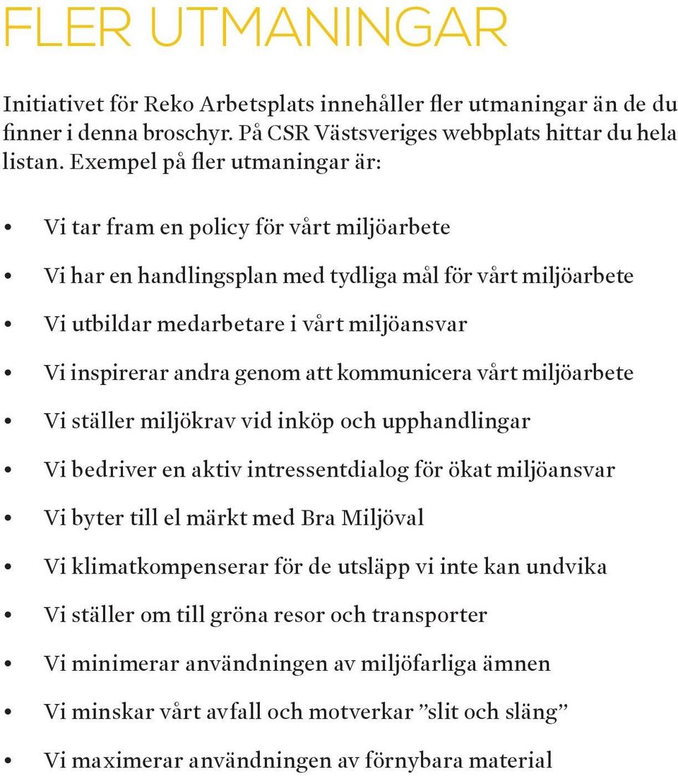 genom att kommunicera vårt miljöarbete Vi ställer miljökrav vid inköp och upphandlingar Vi bedriver en aktiv intressentdialog för ökat miljöansvar Vi byter till el märkt med Bra Miljöval Vi