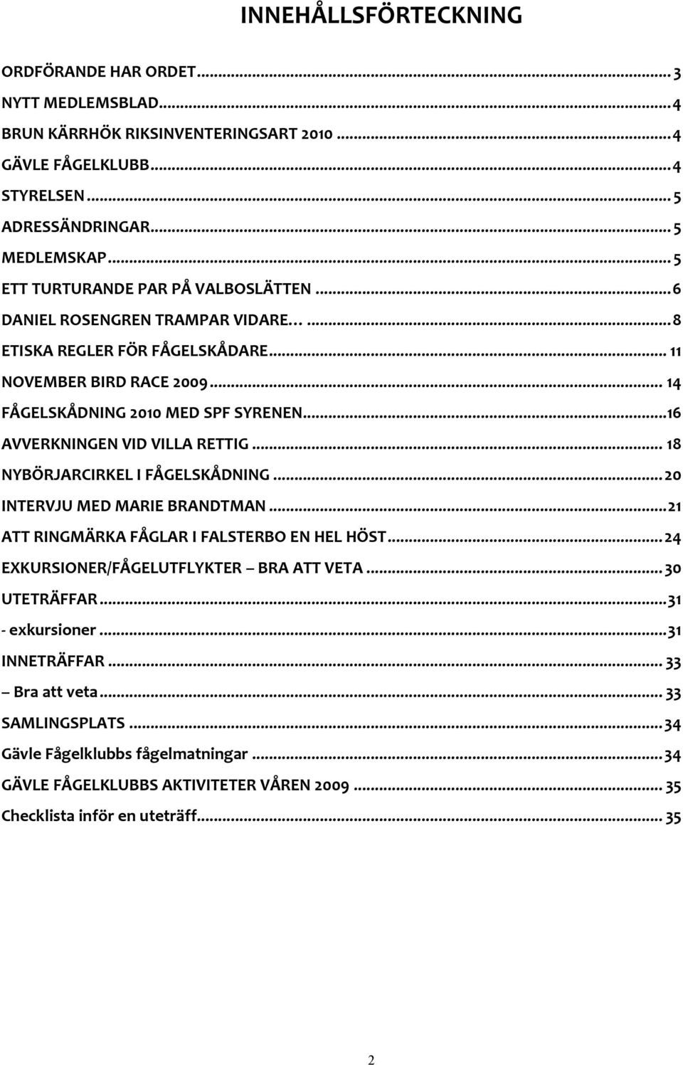..16 AVVERKNINGEN VID VILLA RETTIG... 18 NYBÖRJARCIRKEL I FÅGELSKÅDNING... 20 INTERVJU MED MARIE BRANDTMAN... 21 ATT RINGMÄRKA FÅGLAR I FALSTERBO EN HEL HÖST.