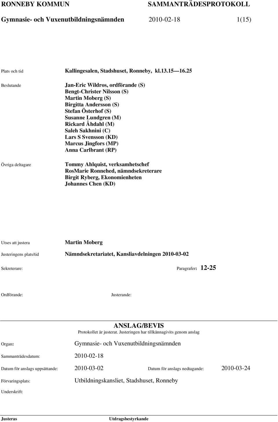 (KD) Marcus Jingfors (MP) Anna Carlbrant (RP) Tommy Ahlquist, verksamhetschef RosMarie Ronnehed, nämndsekreterare Birgit Ryberg, Ekonomienheten Johannes Chen (KD) Utses att justera Martin Moberg