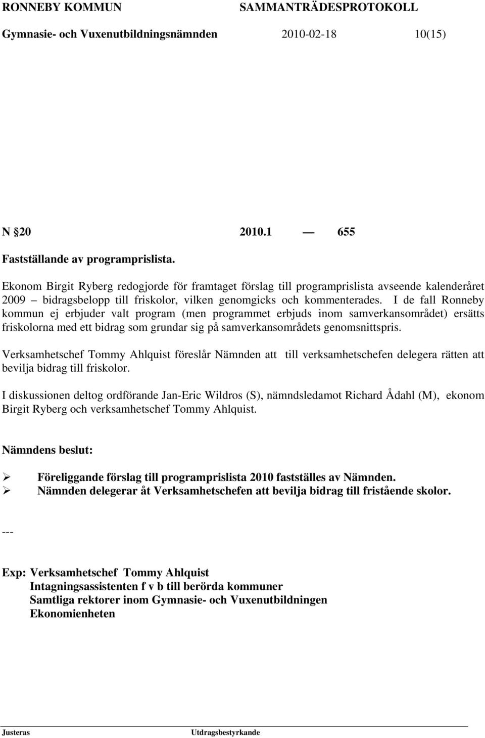 I de fall Ronneby kommun ej erbjuder valt program (men programmet erbjuds inom samverkansområdet) ersätts friskolorna med ett bidrag som grundar sig på samverkansområdets genomsnittspris.