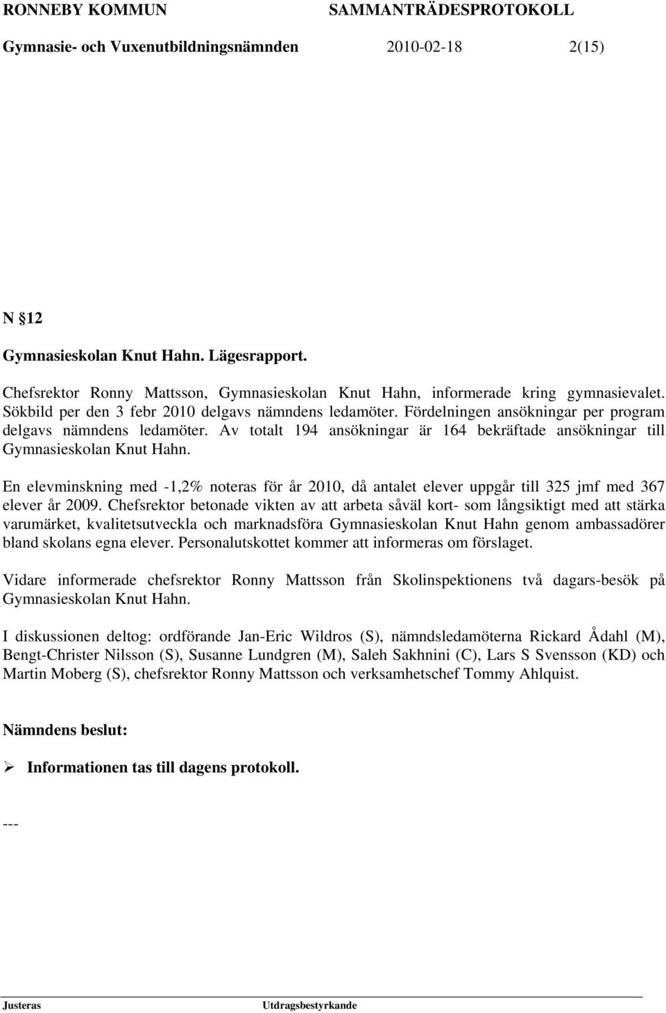 Av totalt 194 ansökningar är 164 bekräftade ansökningar till Gymnasieskolan Knut Hahn. En elevminskning med -1,2% noteras för år 2010, då antalet elever uppgår till 325 jmf med 367 elever år 2009.