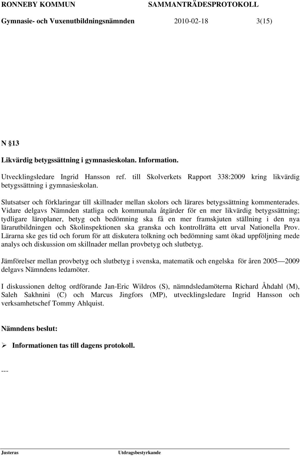 Vidare delgavs Nämnden statliga och kommunala åtgärder för en mer likvärdig betygssättning; tydligare läroplaner, betyg och bedömning ska få en mer framskjuten ställning i den nya lärarutbildningen