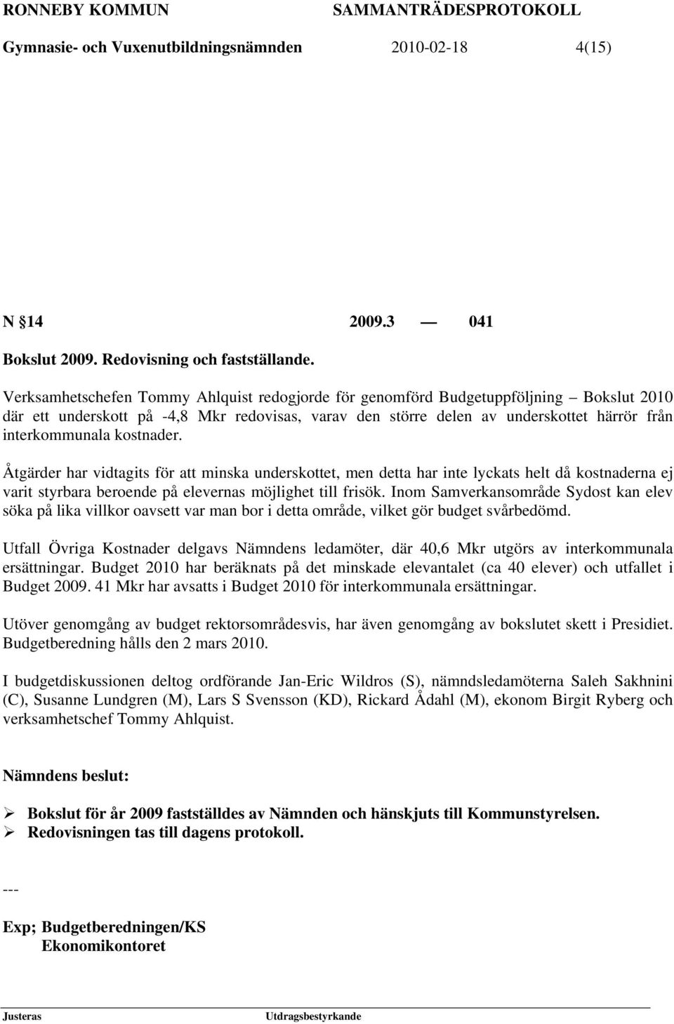 kostnader. Åtgärder har vidtagits för att minska underskottet, men detta har inte lyckats helt då kostnaderna ej varit styrbara beroende på elevernas möjlighet till frisök.