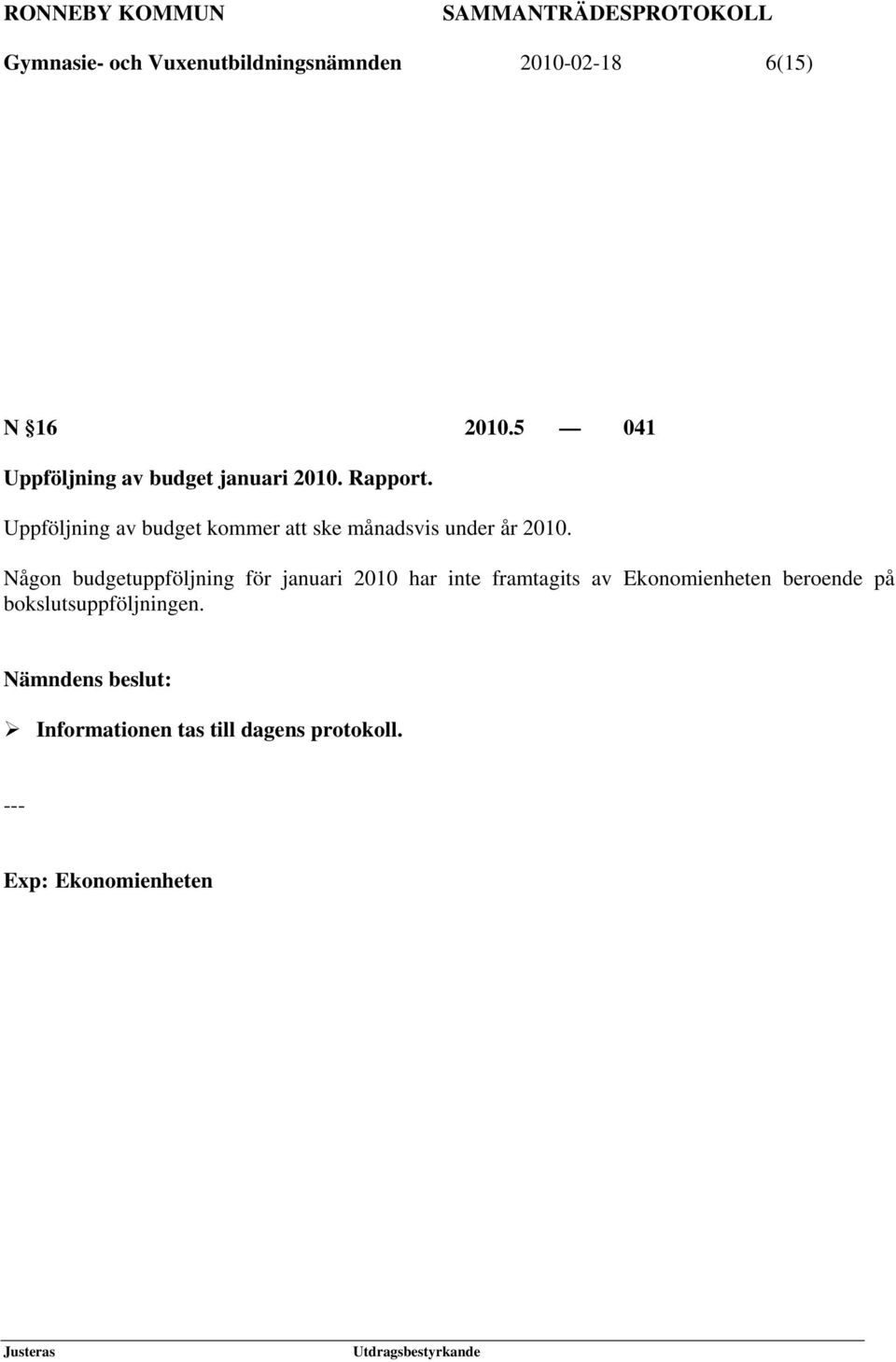 Uppföljning av budget kommer att ske månadsvis under år 2010.