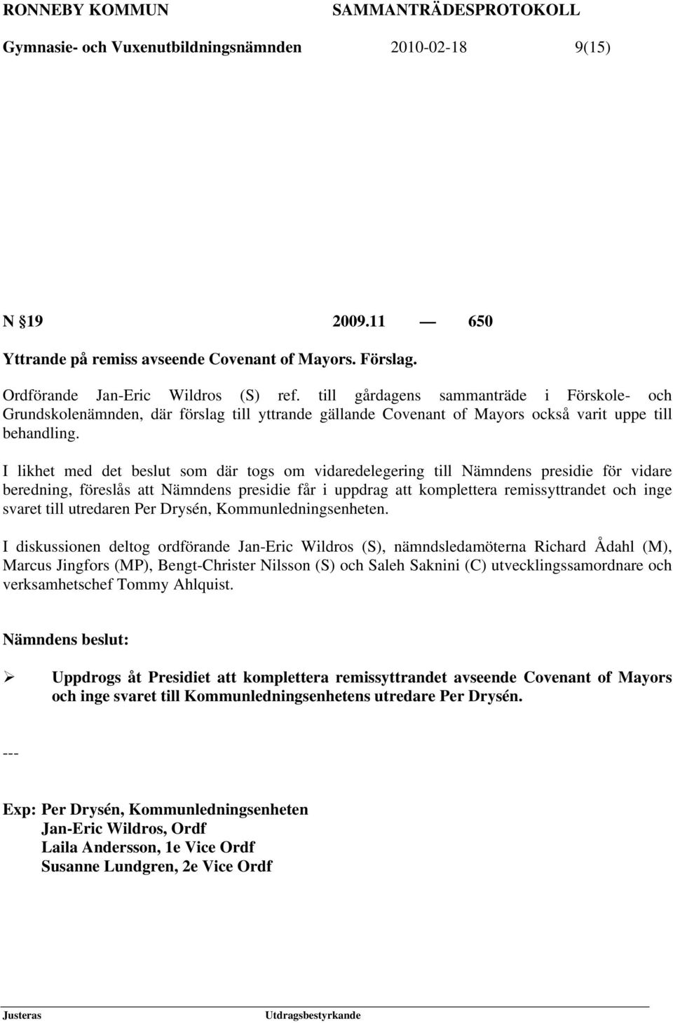 I likhet med det beslut som där togs om vidaredelegering till Nämndens presidie för vidare beredning, föreslås att Nämndens presidie får i uppdrag att komplettera remissyttrandet och inge svaret till
