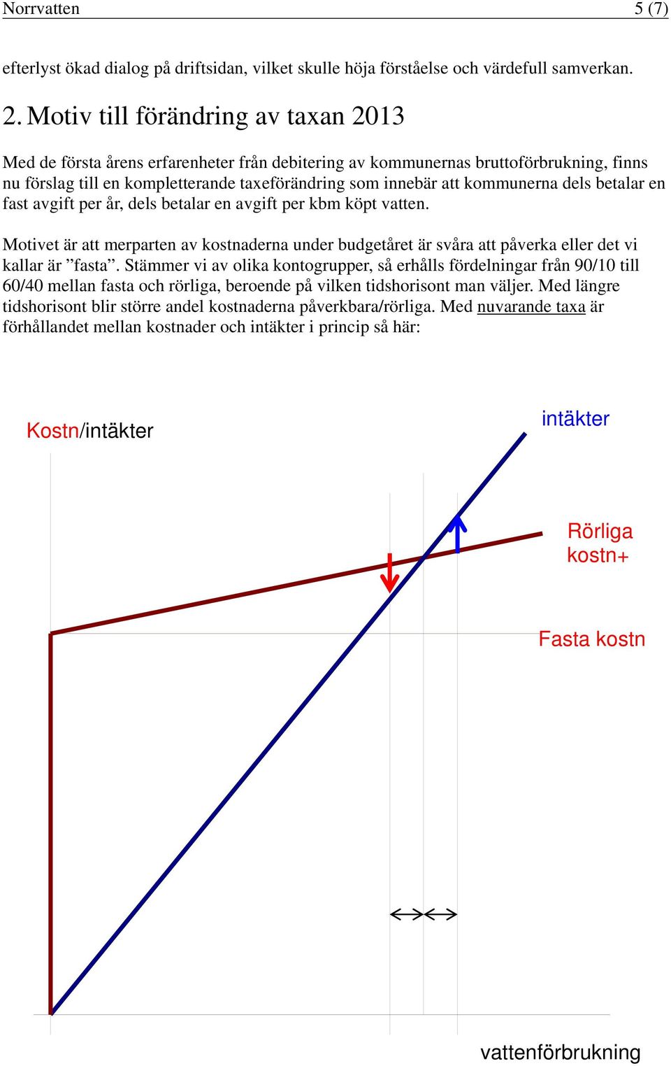 kommunerna dels betalar en fast avgift per år, dels betalar en avgift per kbm köpt vatten. Motivet är att merparten av kostnaderna under budgetåret är svåra att påverka eller det vi kallar är fasta.