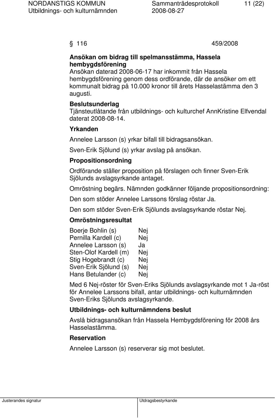 Beslutsunderlag Tjänsteutlåtande från utbildnings- och kulturchef AnnKristine Elfvendal daterat 2008-08-14. Yrkanden Annelee Larsson (s) yrkar bifall till bidragsansökan.