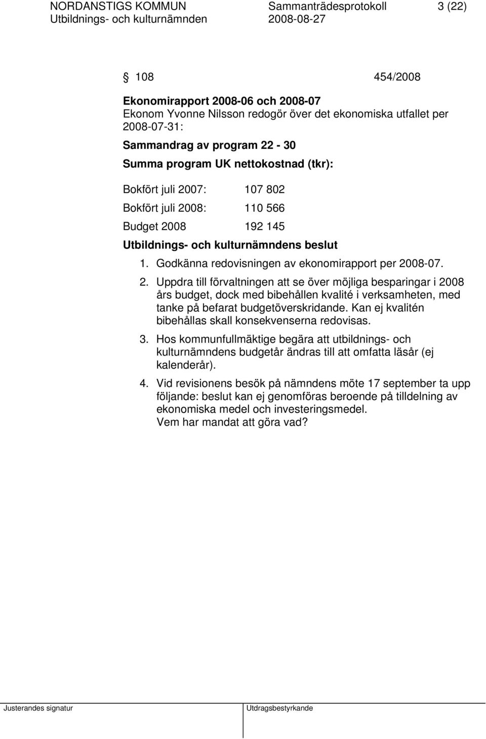 07: 107 802 Bokfört juli 2008: 110 566 Budget 2008 192 145 1. Godkänna redovisningen av ekonomirapport per 2008-07. 2. Uppdra till förvaltningen att se över möjliga besparingar i 2008 års budget, dock med bibehållen kvalité i verksamheten, med tanke på befarat budgetöverskridande.